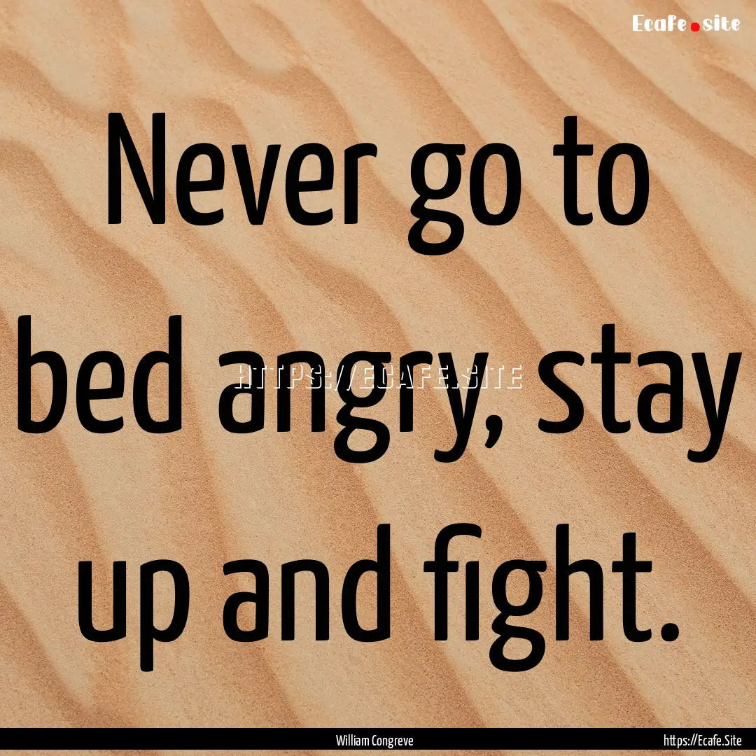 Never go to bed angry, stay up and fight..... : Quote by William Congreve