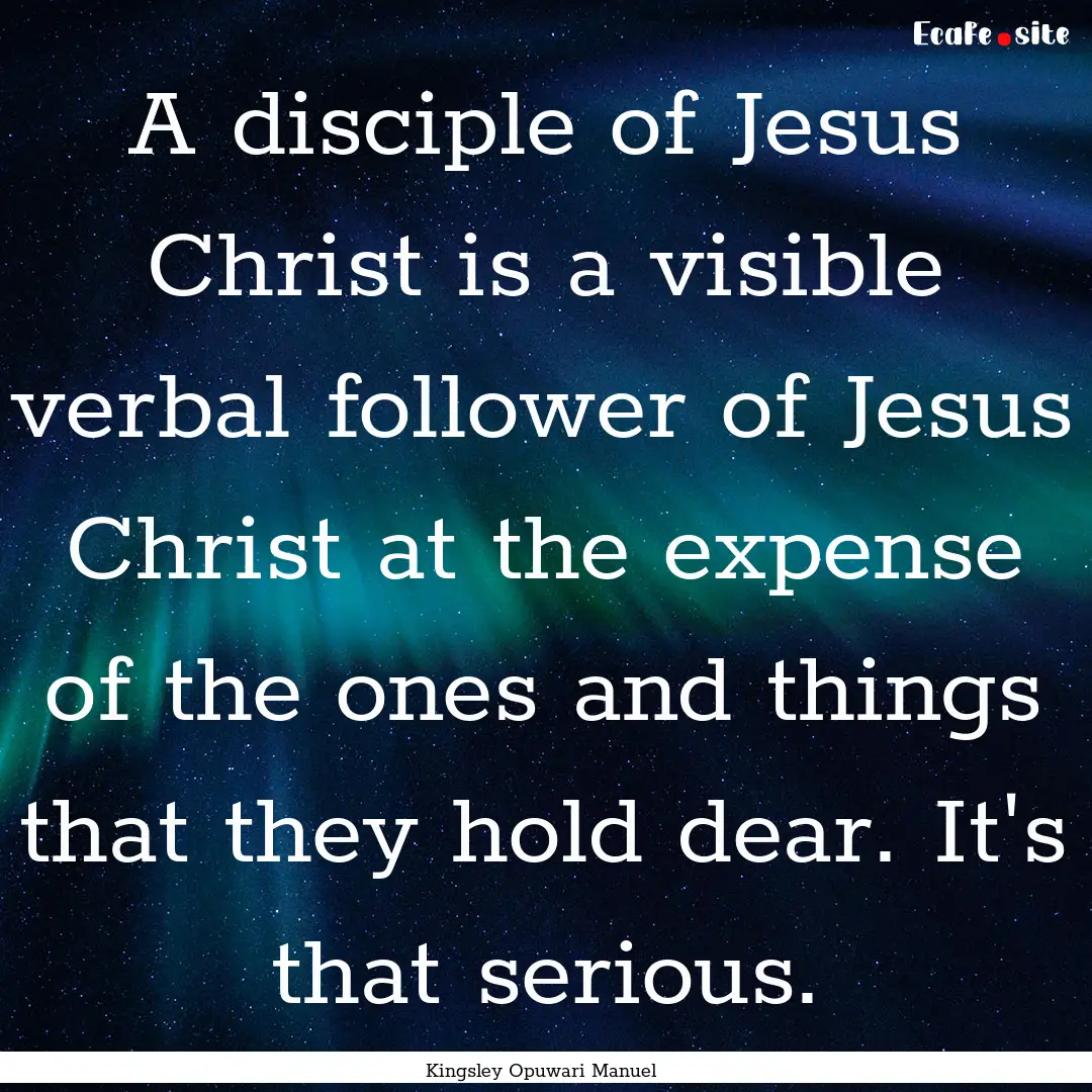 A disciple of Jesus Christ is a visible verbal.... : Quote by Kingsley Opuwari Manuel