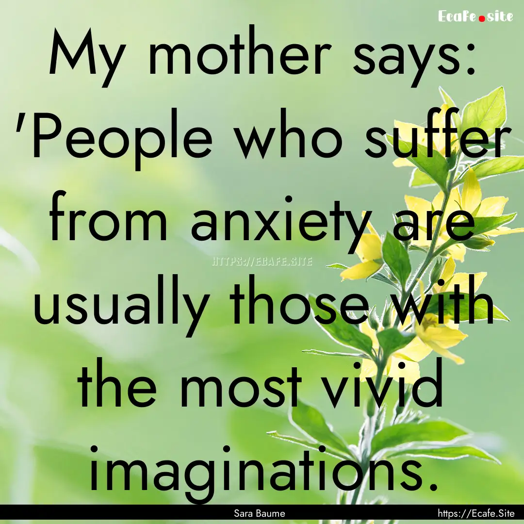 My mother says: 'People who suffer from anxiety.... : Quote by Sara Baume