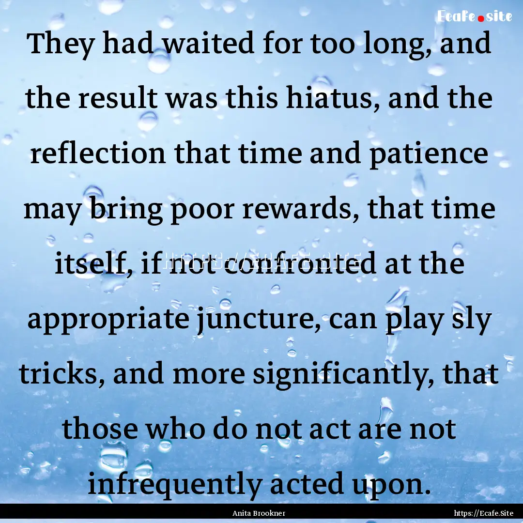 They had waited for too long, and the result.... : Quote by Anita Brookner