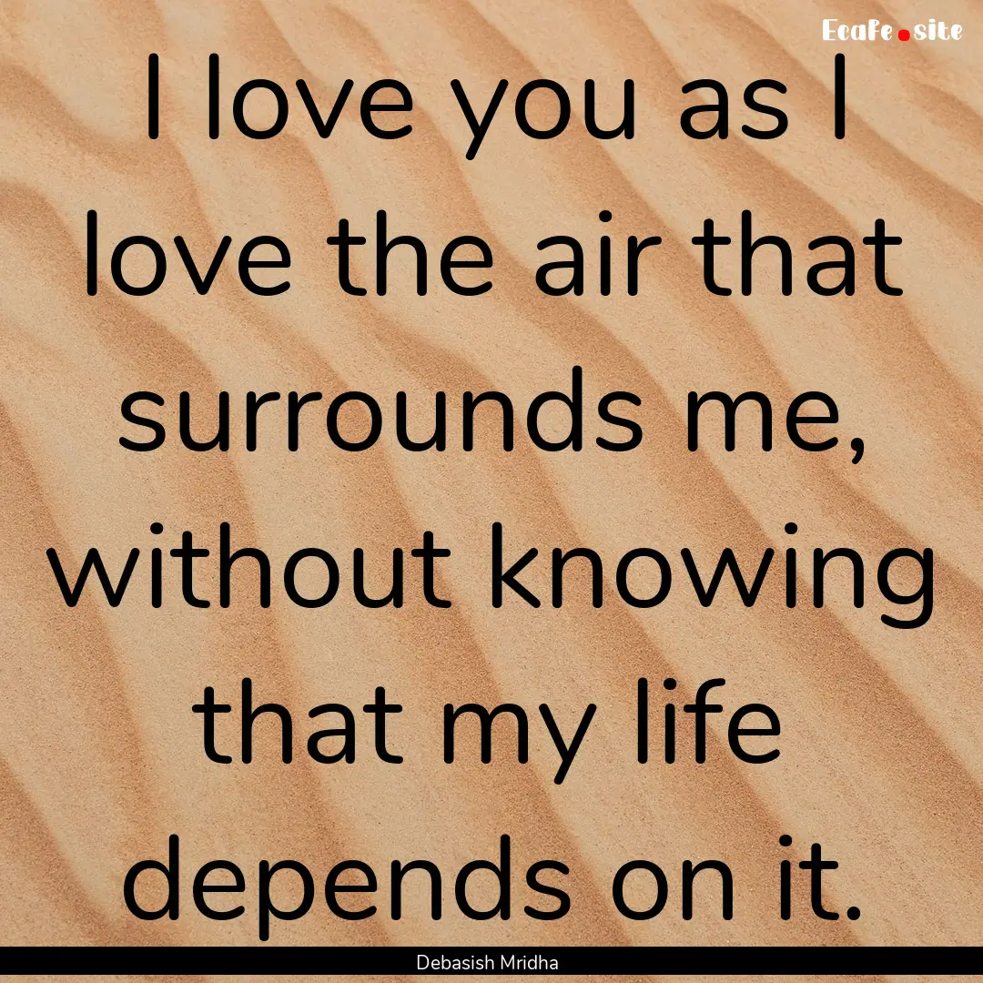 I love you as I love the air that surrounds.... : Quote by Debasish Mridha