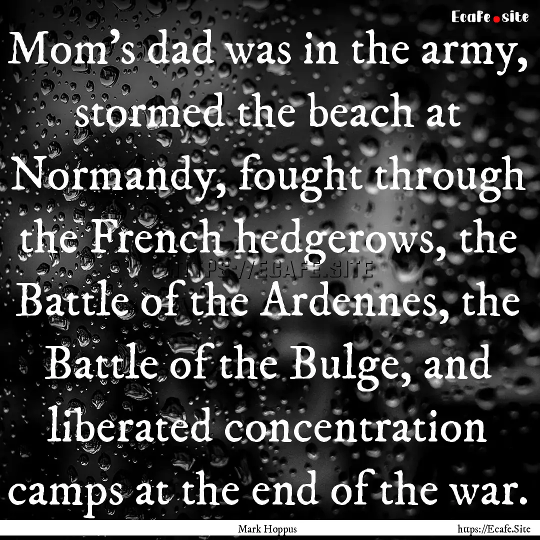 Mom's dad was in the army, stormed the beach.... : Quote by Mark Hoppus