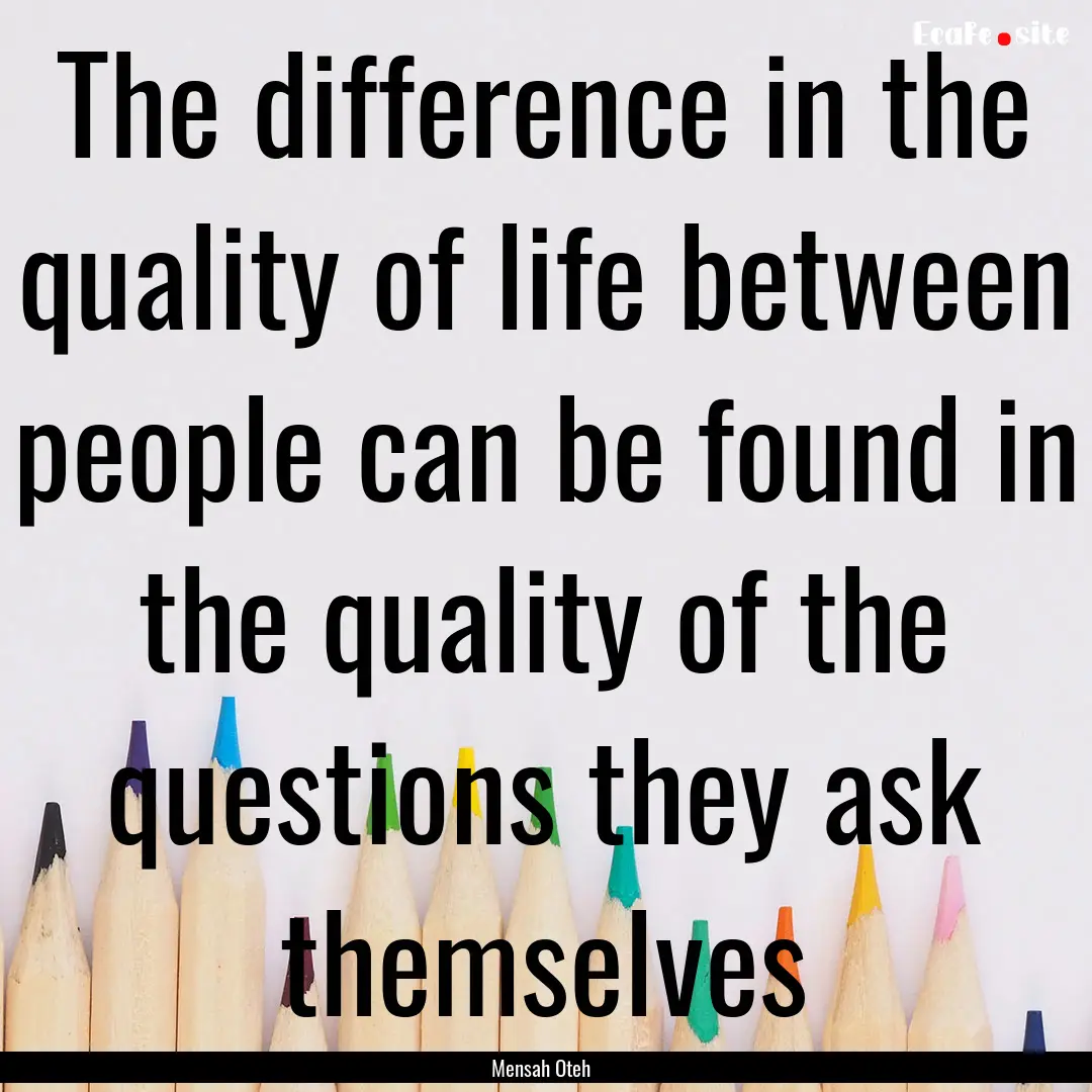 The difference in the quality of life between.... : Quote by Mensah Oteh