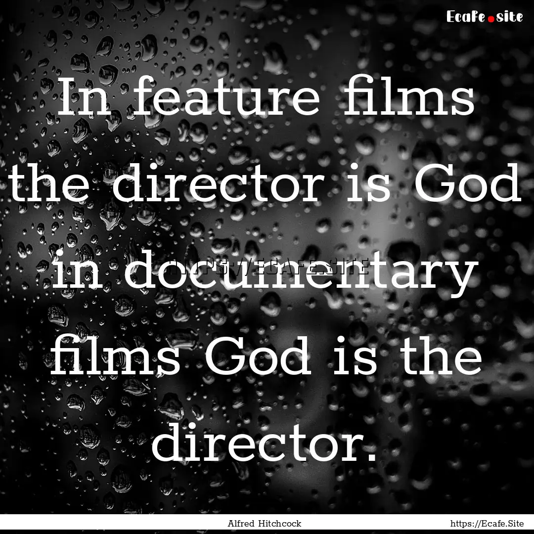 In feature films the director is God in documentary.... : Quote by Alfred Hitchcock