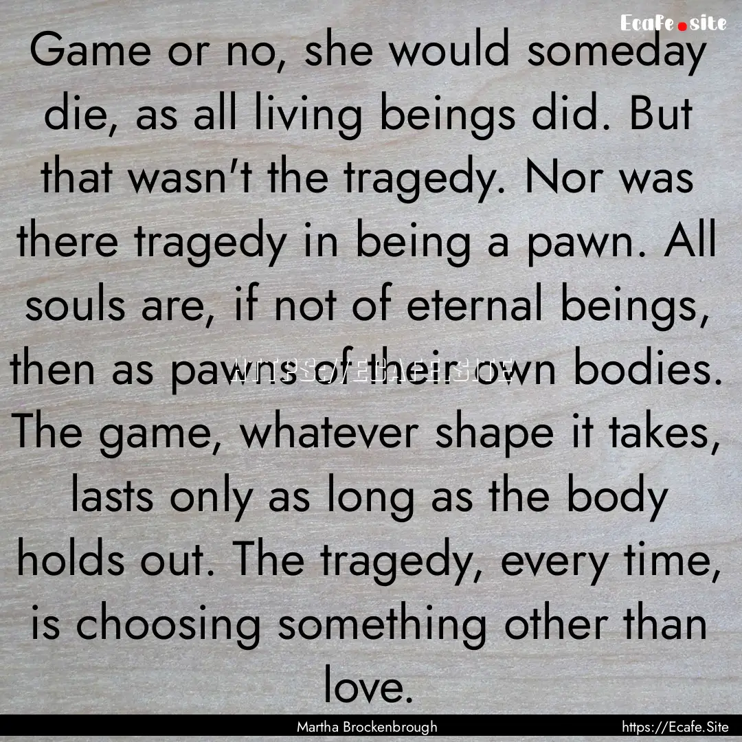 Game or no, she would someday die, as all.... : Quote by Martha Brockenbrough