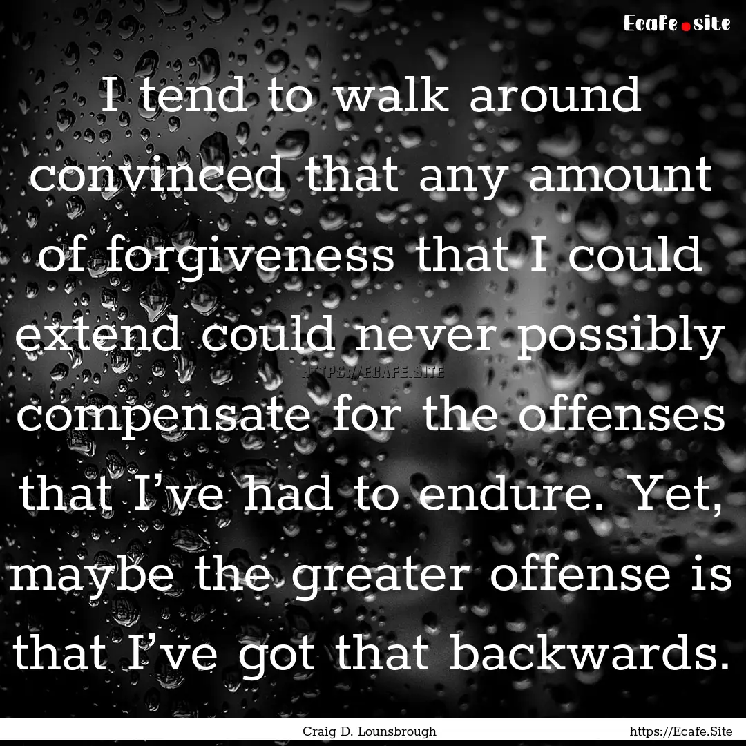 I tend to walk around convinced that any.... : Quote by Craig D. Lounsbrough