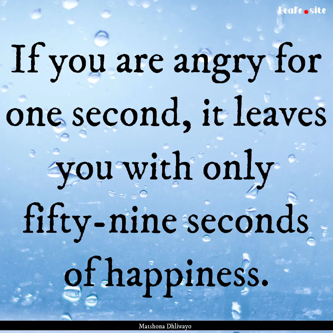 If you are angry for one second, it leaves.... : Quote by Matshona Dhliwayo