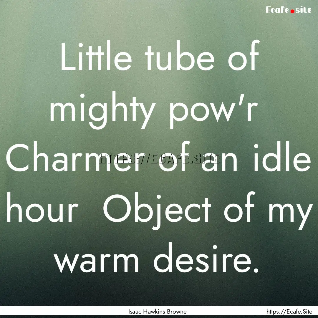 Little tube of mighty pow'r Charmer of an.... : Quote by Isaac Hawkins Browne