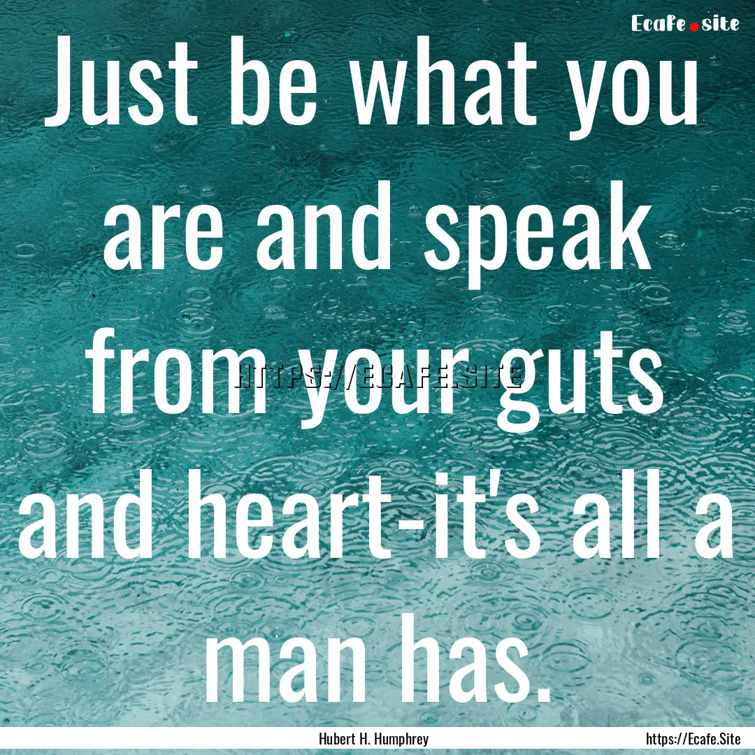 Just be what you are and speak from your.... : Quote by Hubert H. Humphrey