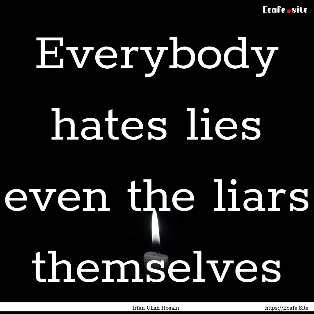 Everybody hates lies even the liars themselves.... : Quote by Irfan Ullah Hosain