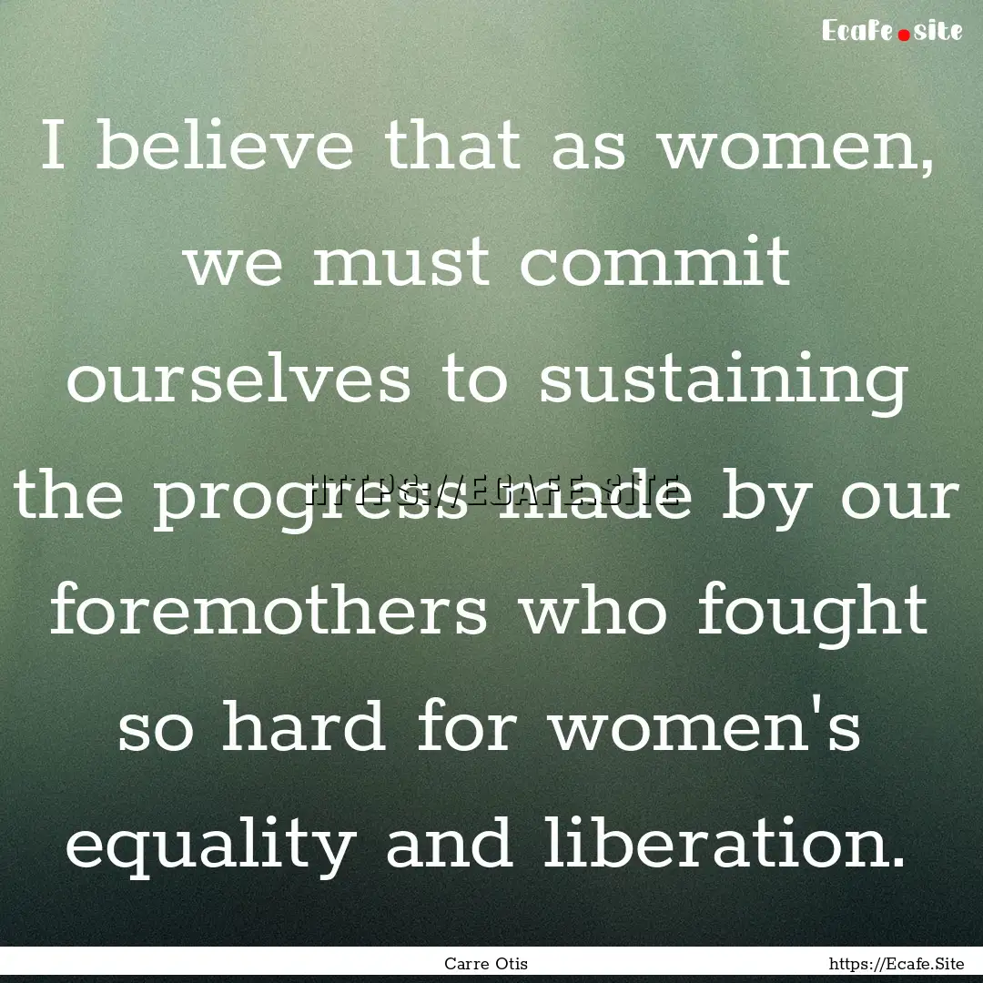 I believe that as women, we must commit ourselves.... : Quote by Carre Otis