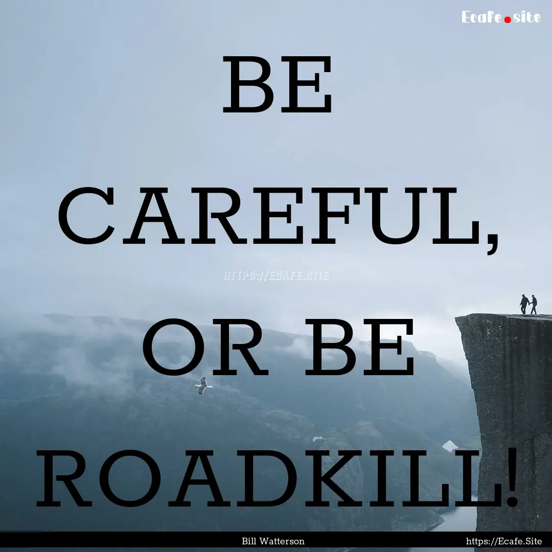 BE CAREFUL, OR BE ROADKILL! : Quote by Bill Watterson