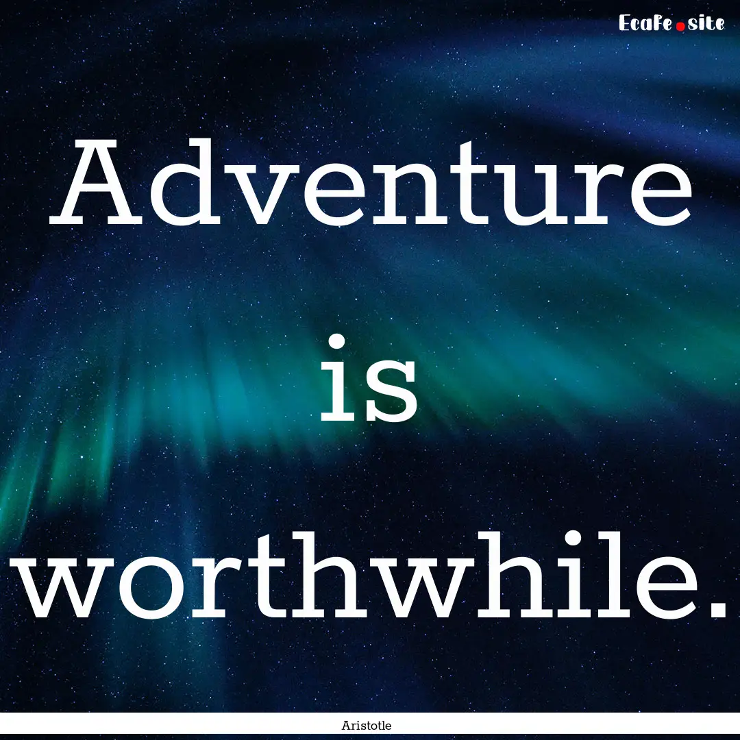 Adventure is worthwhile. : Quote by Aristotle