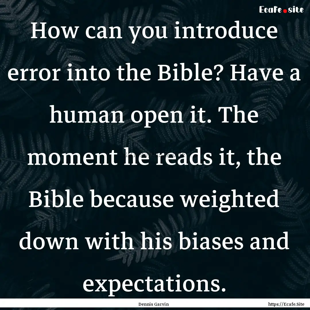 How can you introduce error into the Bible?.... : Quote by Dennis Garvin