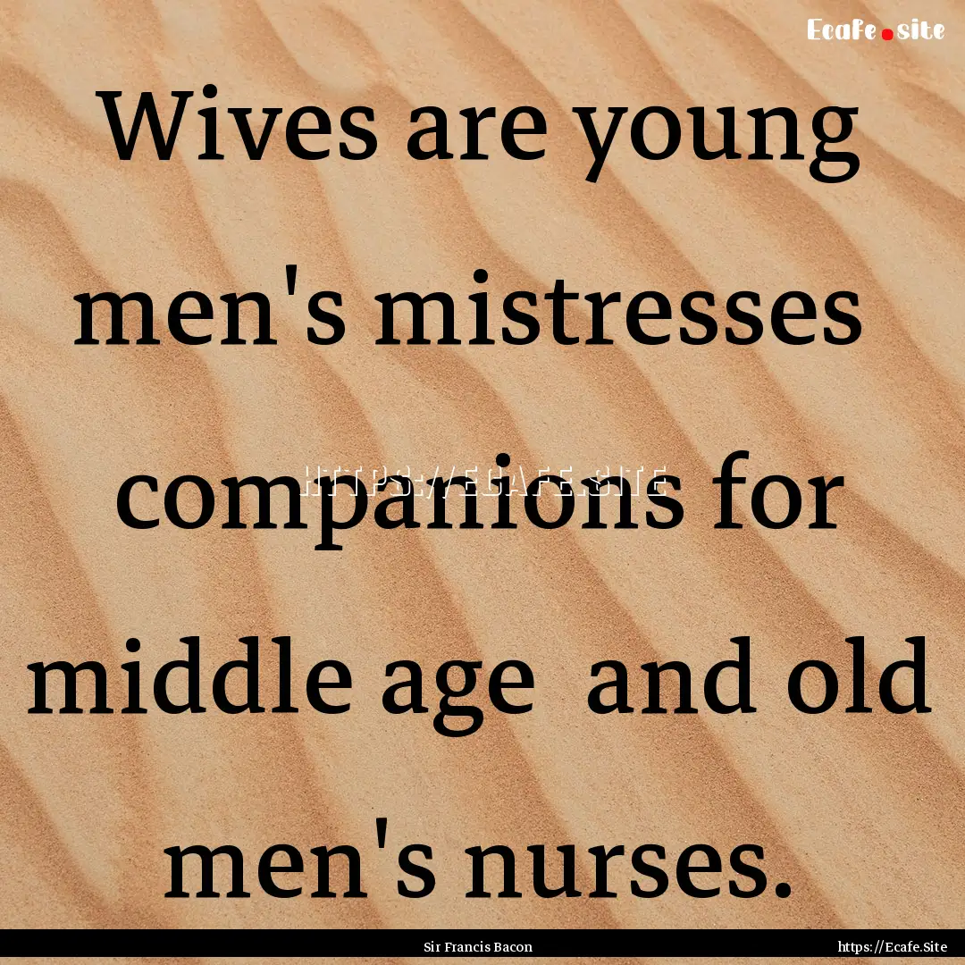 Wives are young men's mistresses companions.... : Quote by Sir Francis Bacon