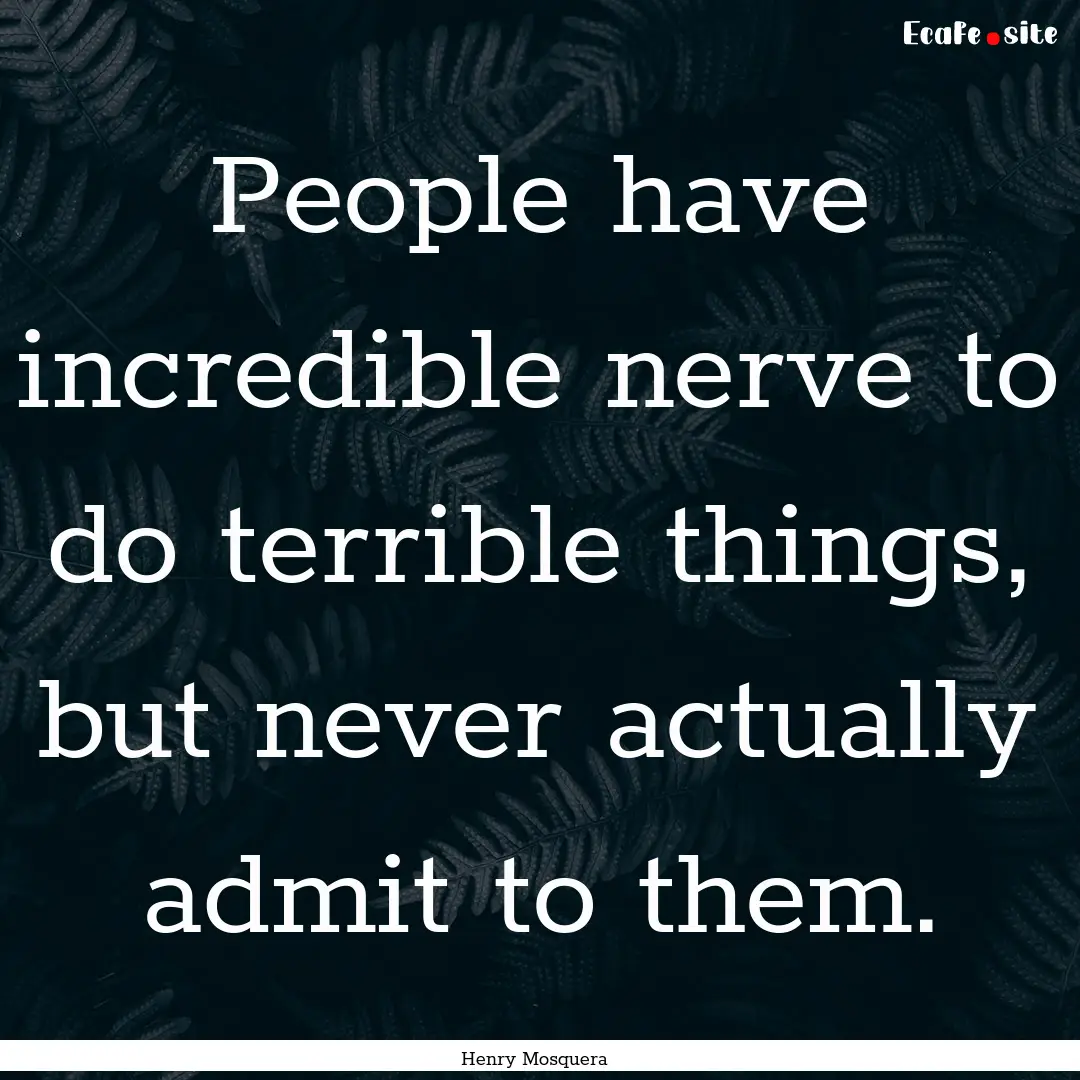 People have incredible nerve to do terrible.... : Quote by Henry Mosquera