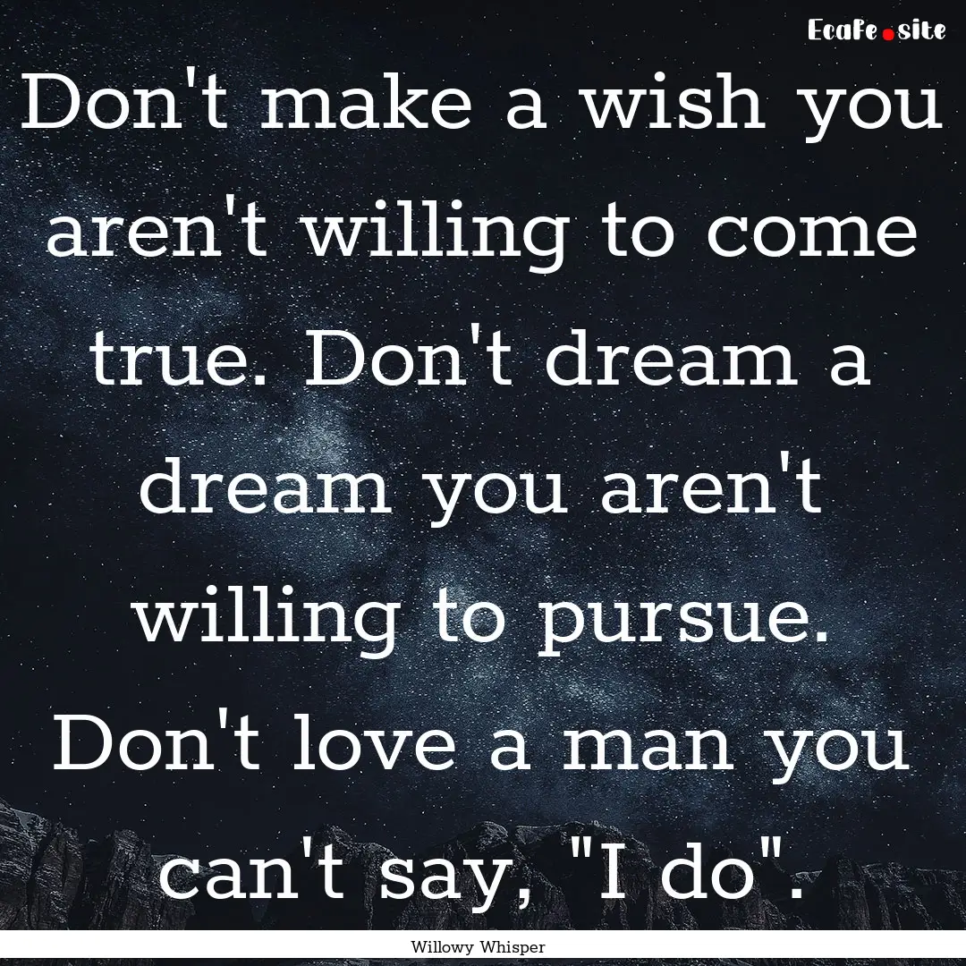 Don't make a wish you aren't willing to come.... : Quote by Willowy Whisper