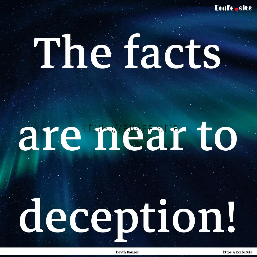 The facts are near to deception! : Quote by Deyth Banger