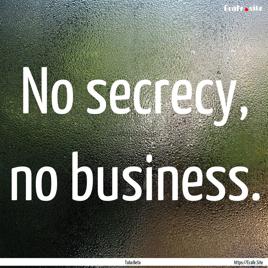 No secrecy, no business. : Quote by Toba Beta