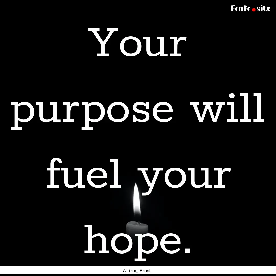 Your purpose will fuel your hope. : Quote by Akiroq Brost