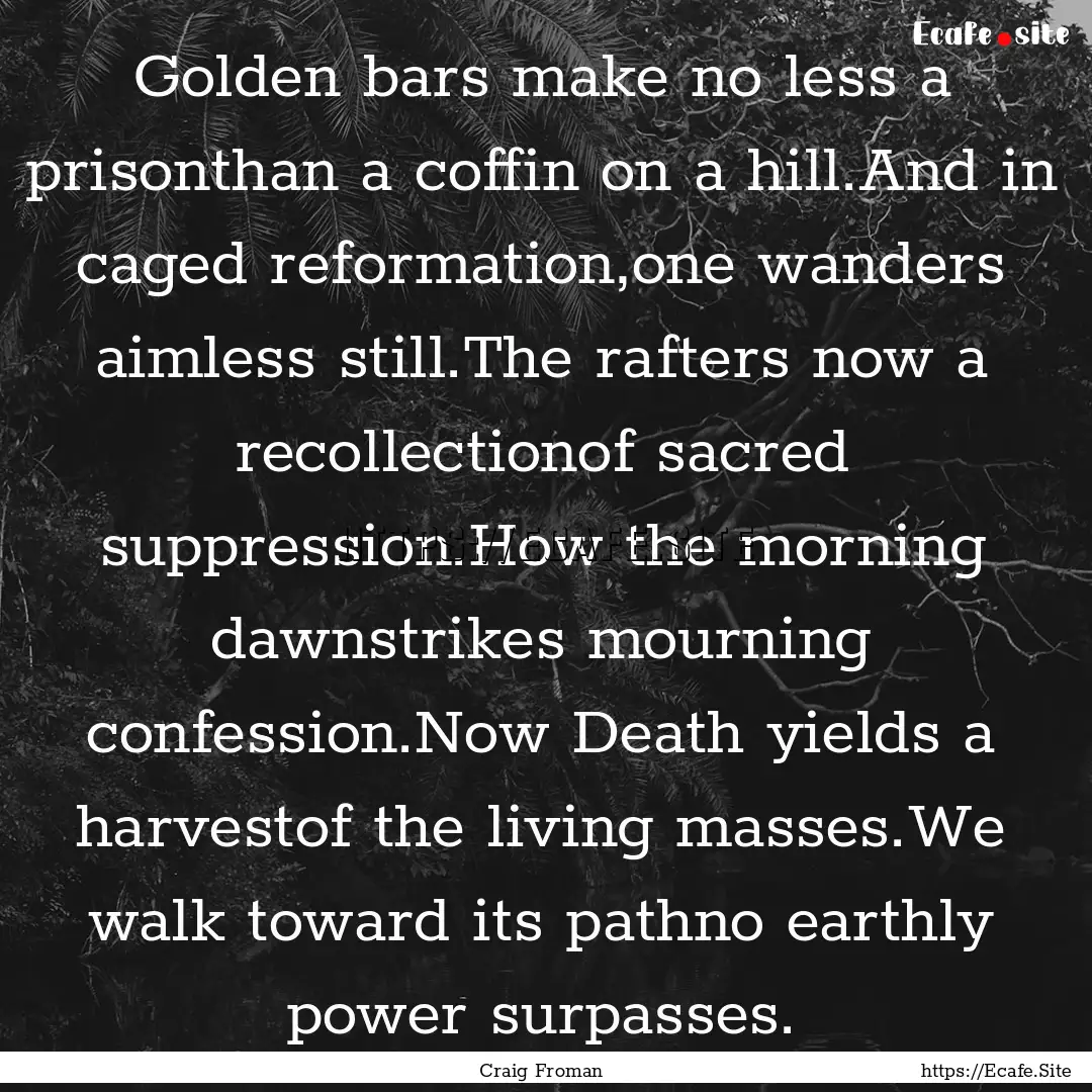 Golden bars make no less a prisonthan a coffin.... : Quote by Craig Froman