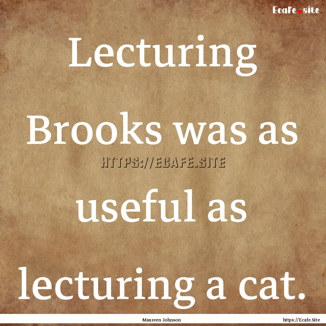 Lecturing Brooks was as useful as lecturing.... : Quote by Maureen Johnson