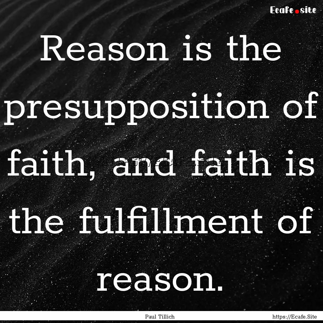 Reason is the presupposition of faith, and.... : Quote by Paul Tillich