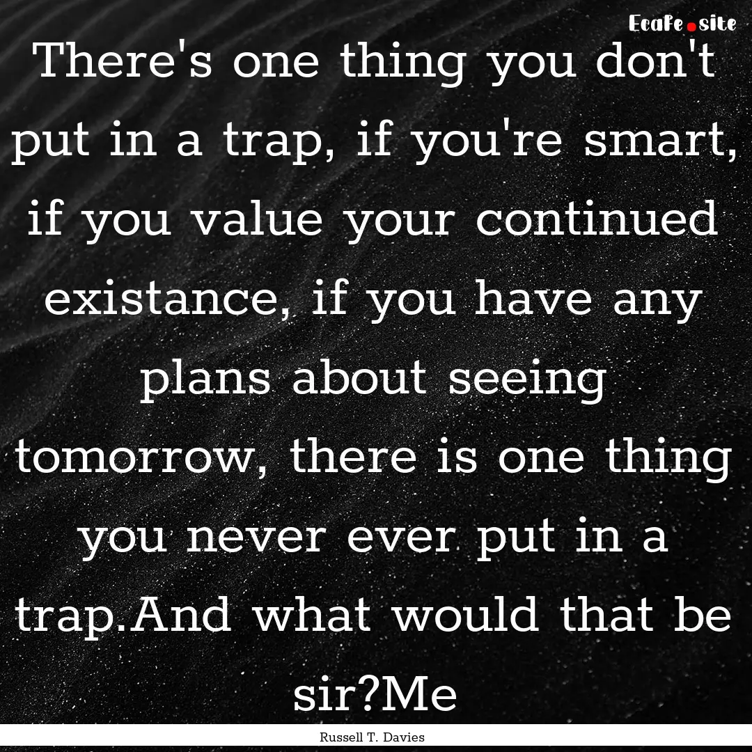 There's one thing you don't put in a trap,.... : Quote by Russell T. Davies