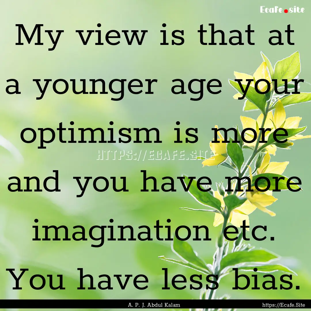 My view is that at a younger age your optimism.... : Quote by A. P. J. Abdul Kalam