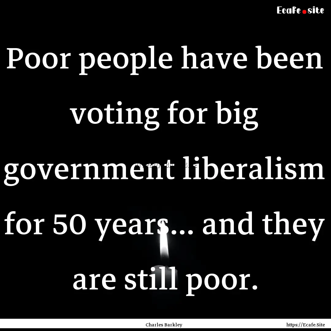 Poor people have been voting for big government.... : Quote by Charles Barkley