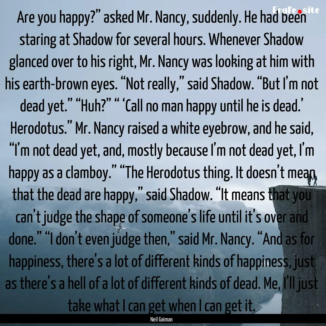 Are you happy?” asked Mr. Nancy, suddenly..... : Quote by Neil Gaiman