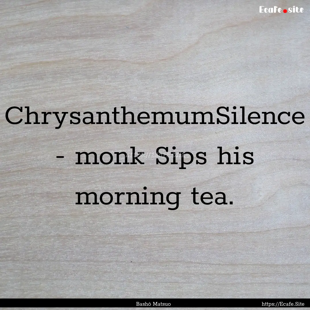 ChrysanthemumSilence - monk Sips his morning.... : Quote by Bashō Matsuo