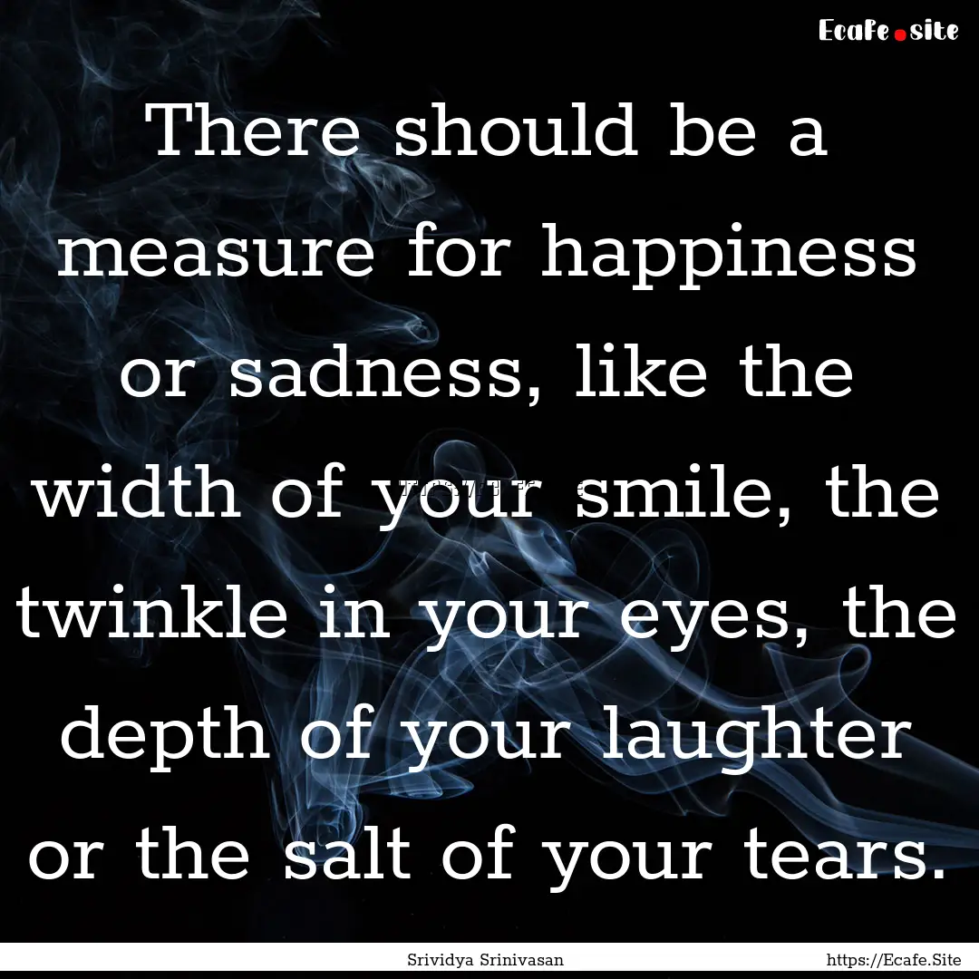 There should be a measure for happiness or.... : Quote by Srividya Srinivasan