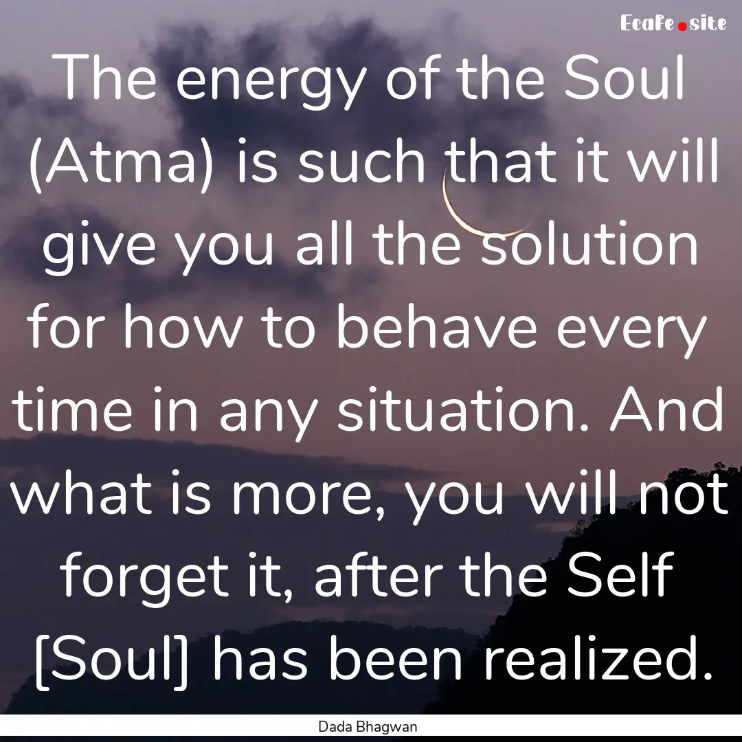 The energy of the Soul (Atma) is such that.... : Quote by Dada Bhagwan