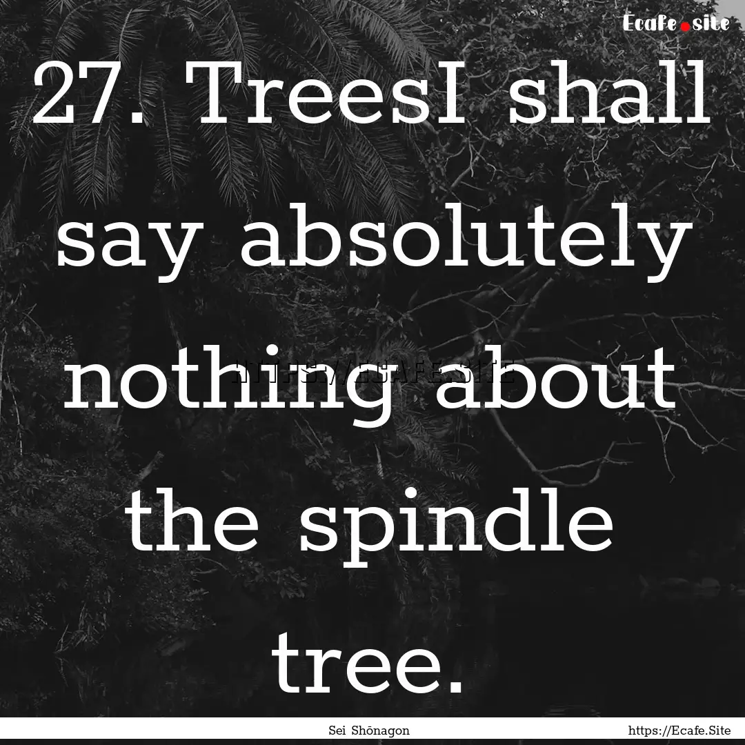 27. TreesI shall say absolutely nothing about.... : Quote by Sei Shōnagon