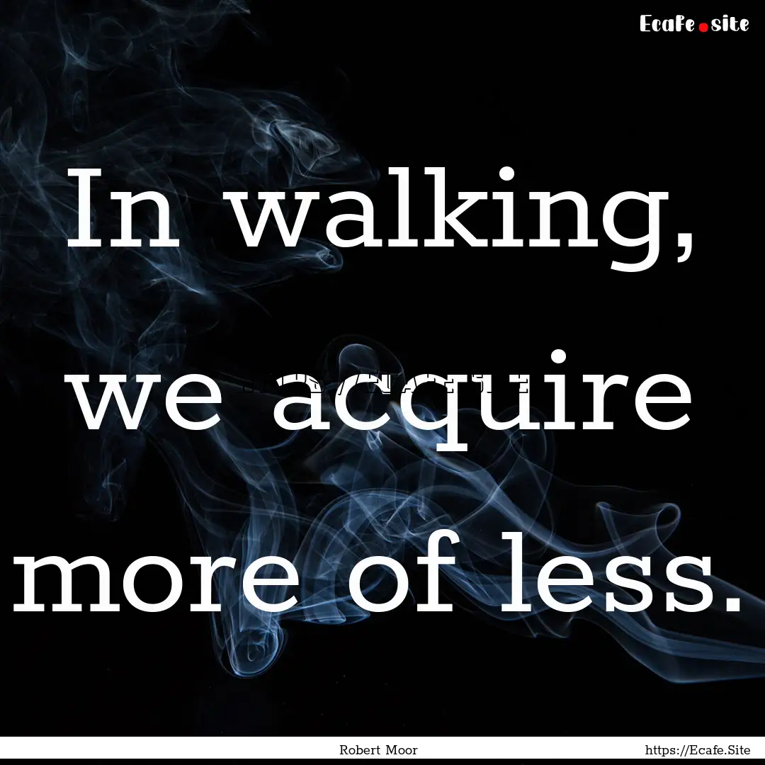 In walking, we acquire more of less. : Quote by Robert Moor