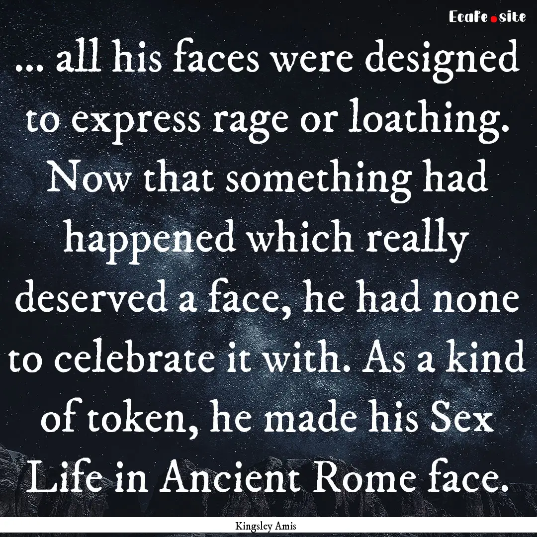 ... all his faces were designed to express.... : Quote by Kingsley Amis