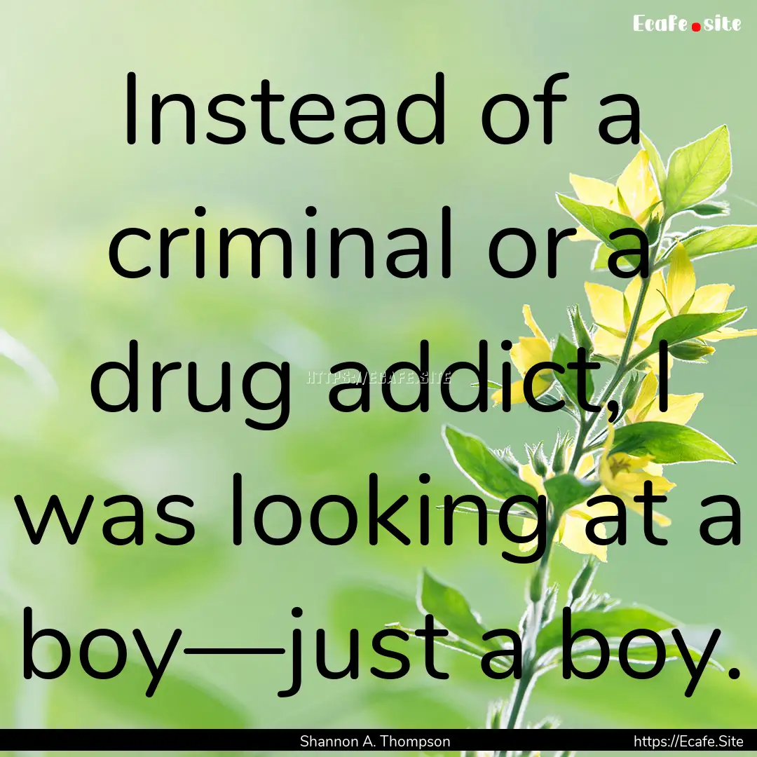 Instead of a criminal or a drug addict, I.... : Quote by Shannon A. Thompson