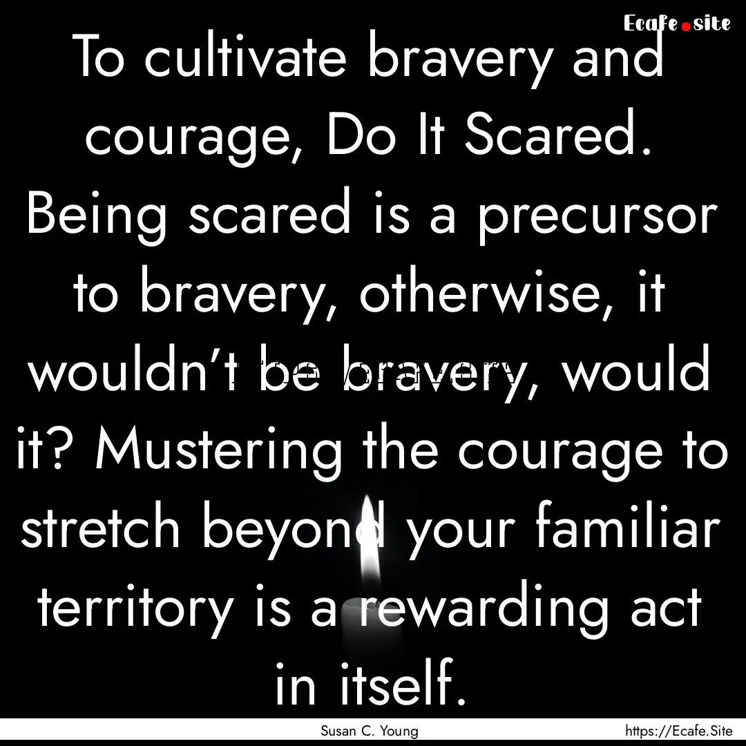 To cultivate bravery and courage, Do It Scared..... : Quote by Susan C. Young