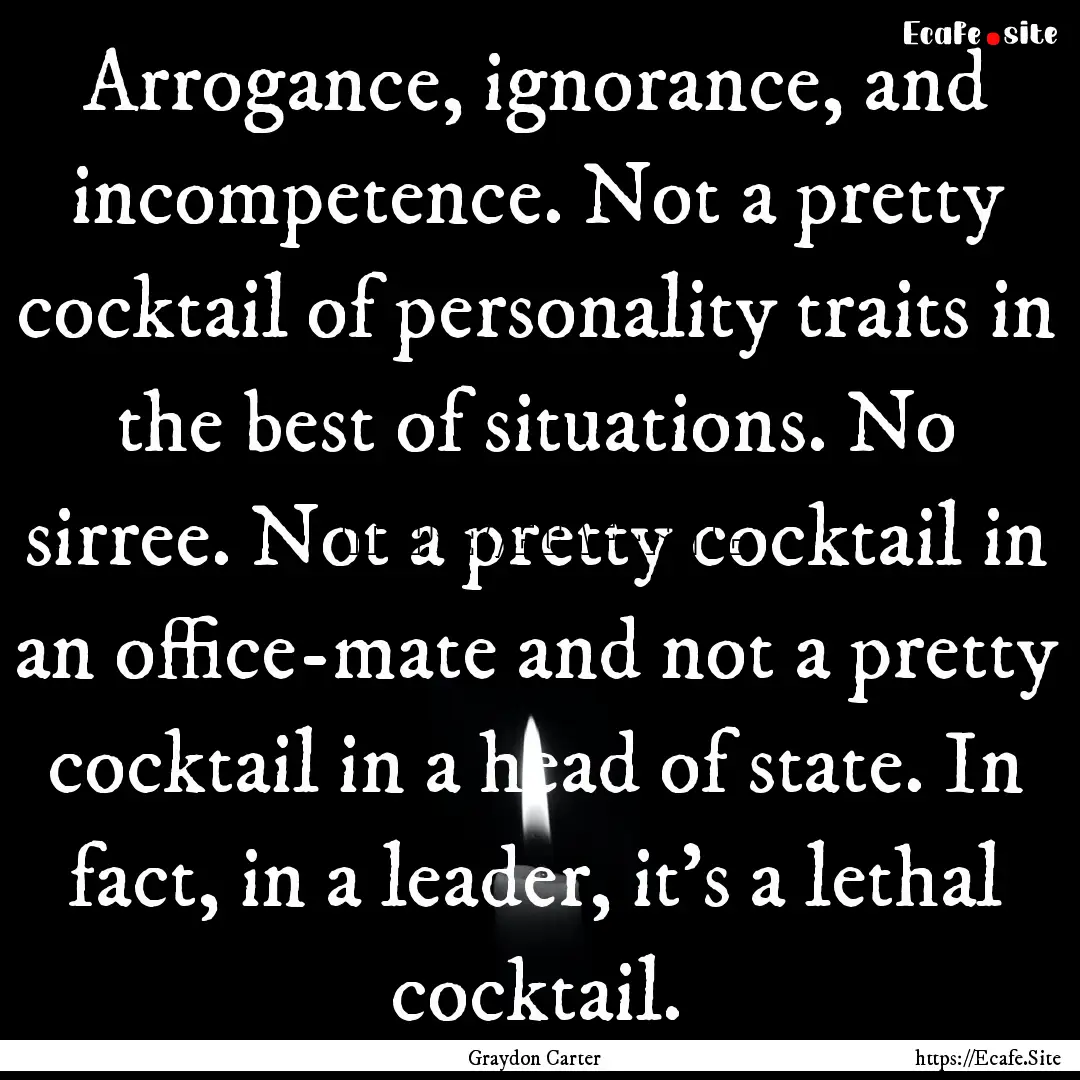 Arrogance, ignorance, and incompetence. Not.... : Quote by Graydon Carter