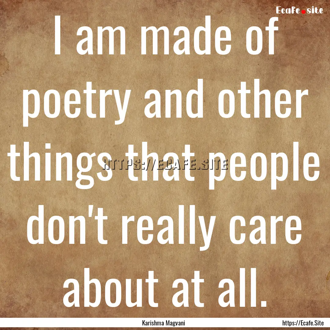 I am made of poetry and other things that.... : Quote by Karishma Magvani