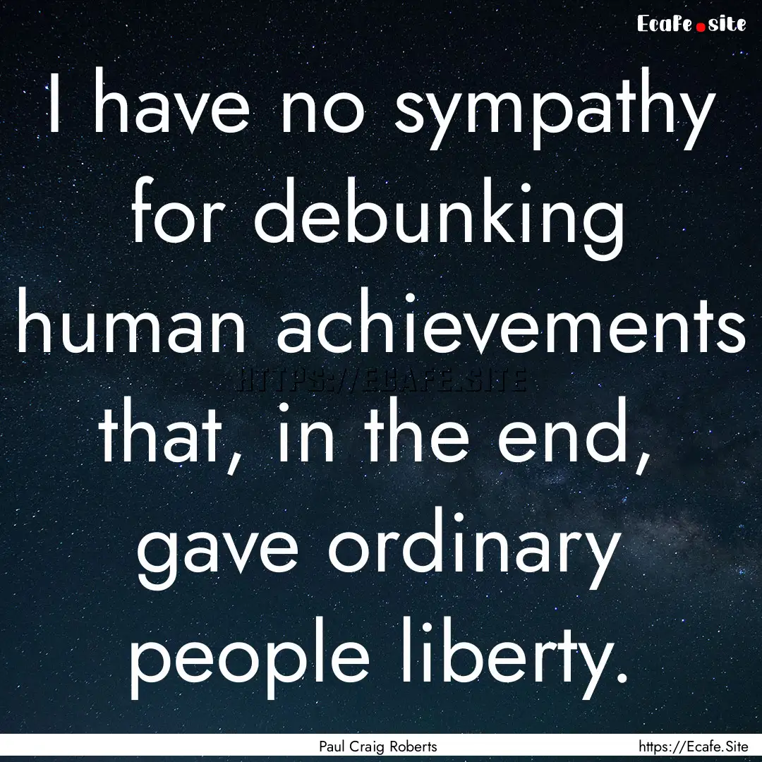 I have no sympathy for debunking human achievements.... : Quote by Paul Craig Roberts