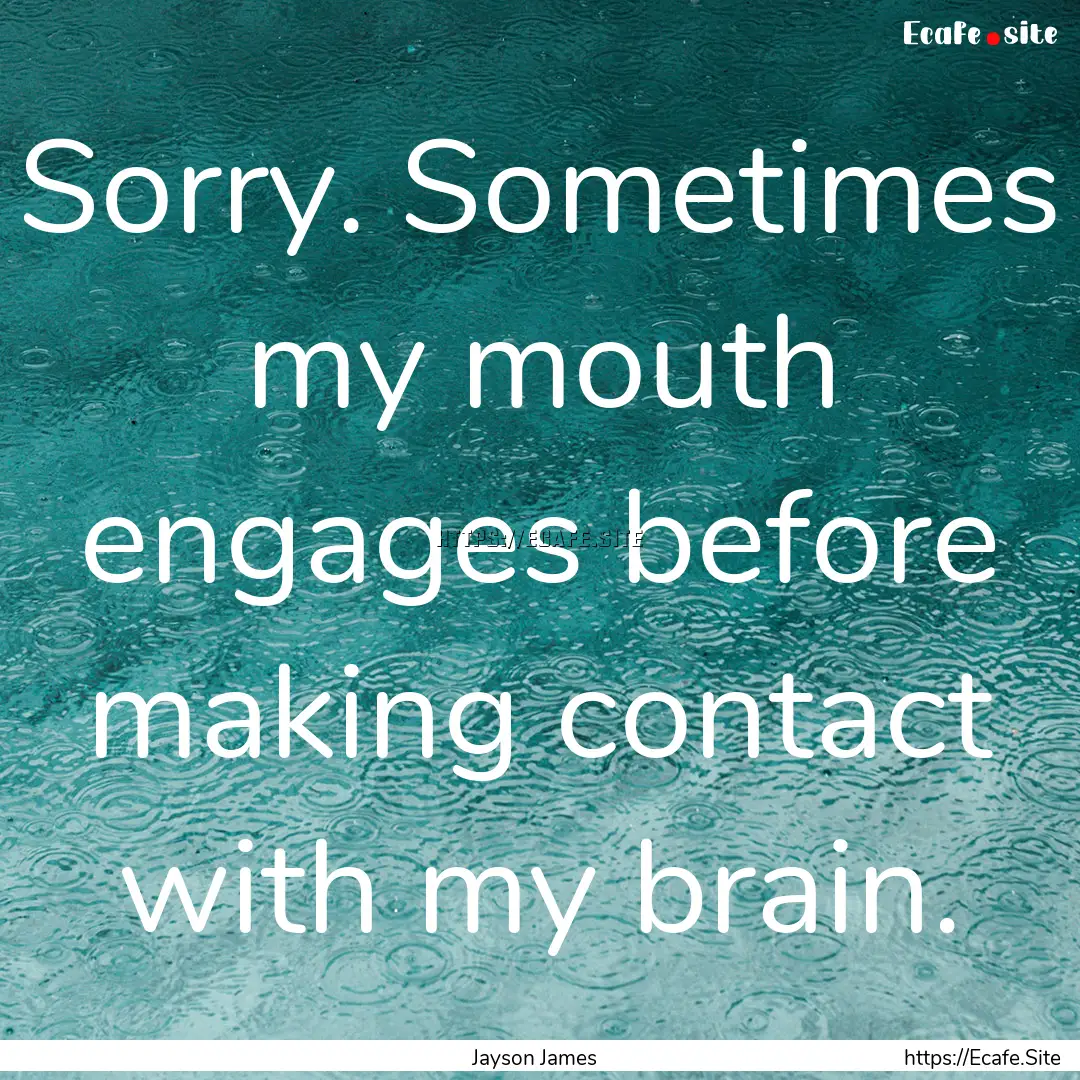 Sorry. Sometimes my mouth engages before.... : Quote by Jayson James