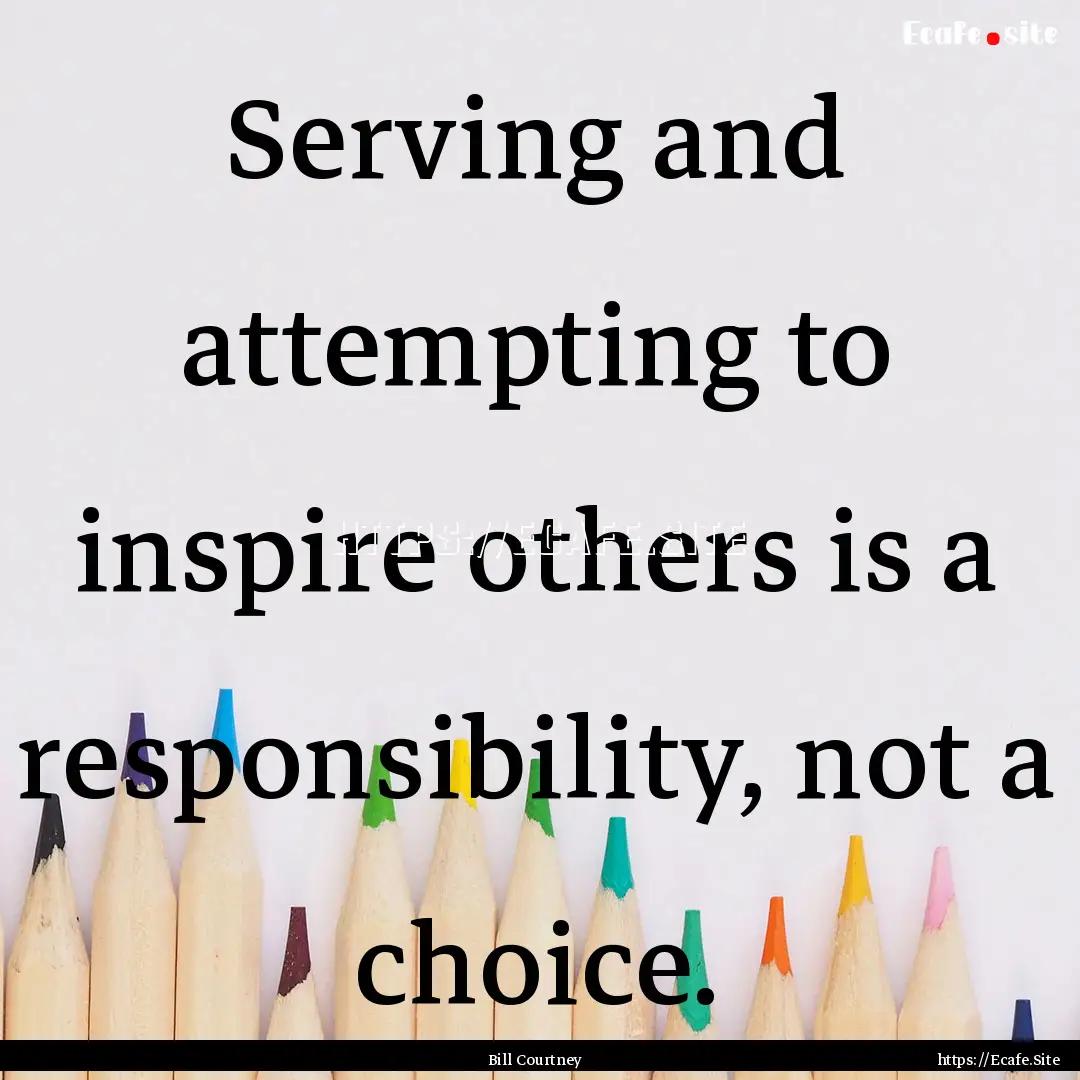 Serving and attempting to inspire others.... : Quote by Bill Courtney