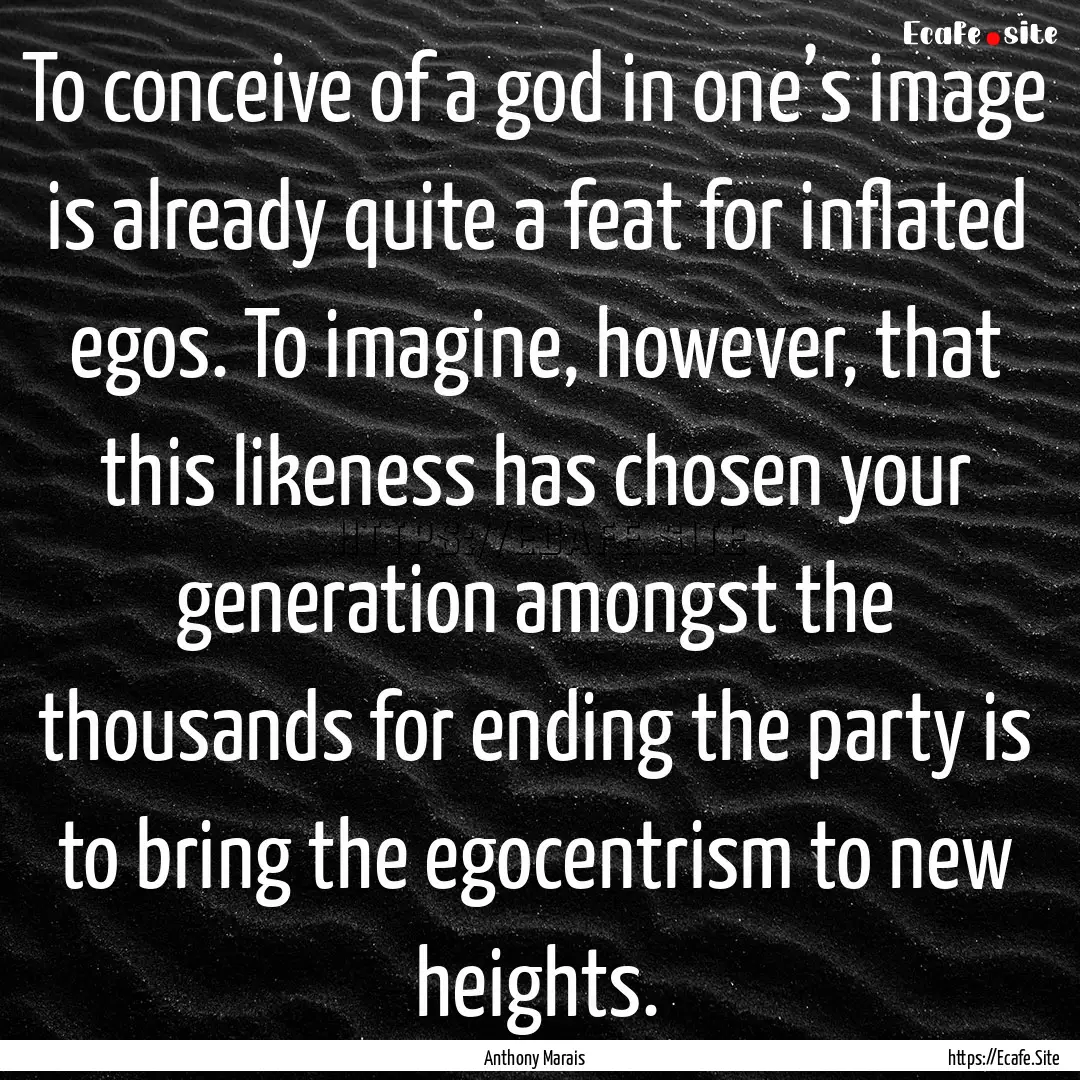 To conceive of a god in one’s image is.... : Quote by Anthony Marais