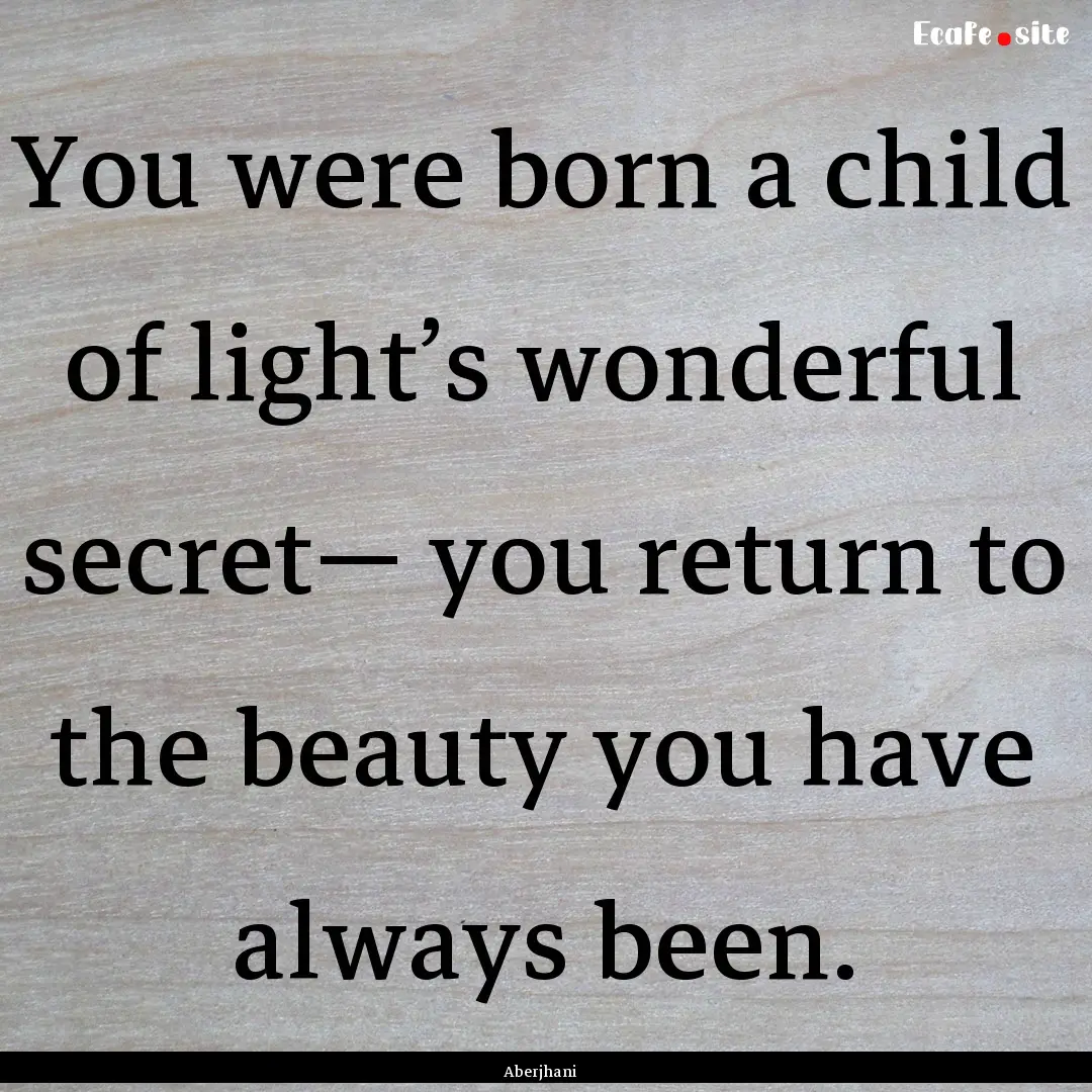 You were born a child of light’s wonderful.... : Quote by Aberjhani