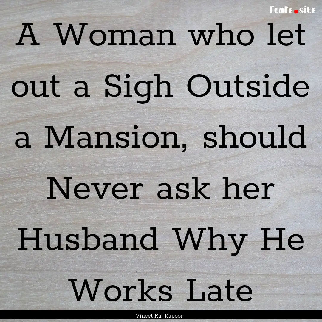 A Woman who let out a Sigh Outside a Mansion,.... : Quote by Vineet Raj Kapoor