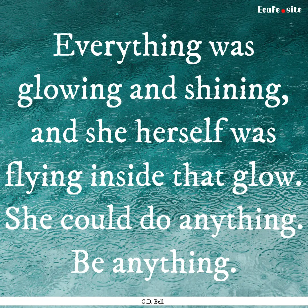 Everything was glowing and shining, and she.... : Quote by C.D. Bell