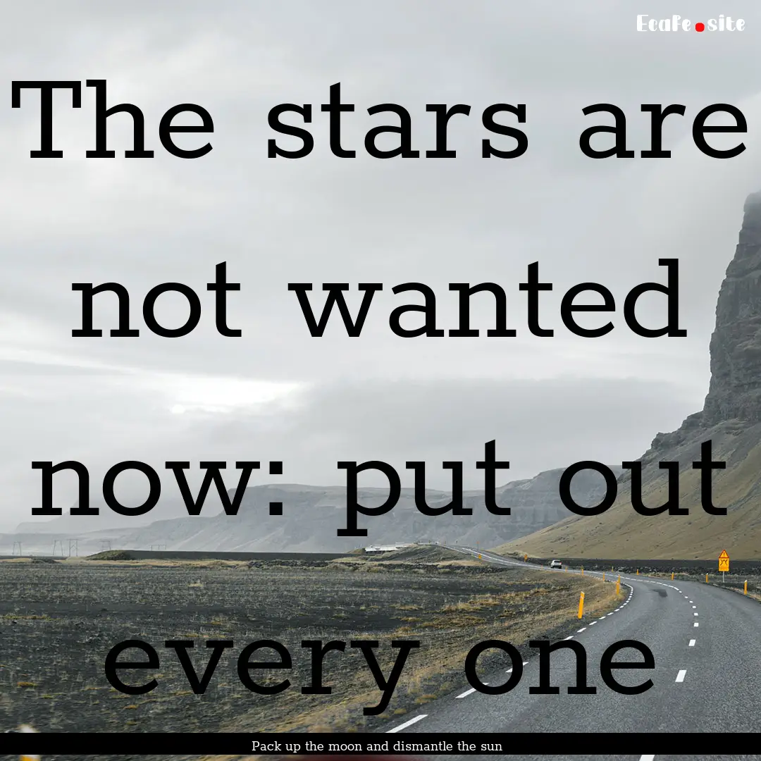 The stars are not wanted now: put out every.... : Quote by Pack up the moon and dismantle the sun