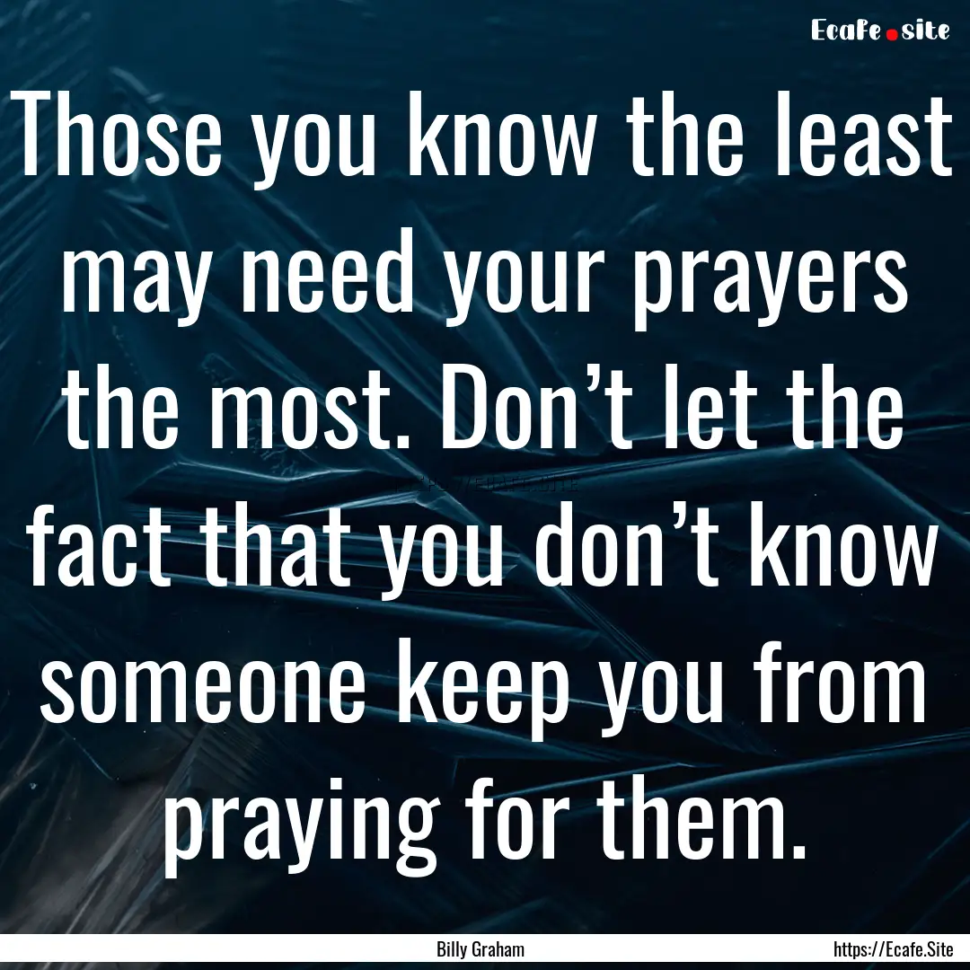 Those you know the least may need your prayers.... : Quote by Billy Graham